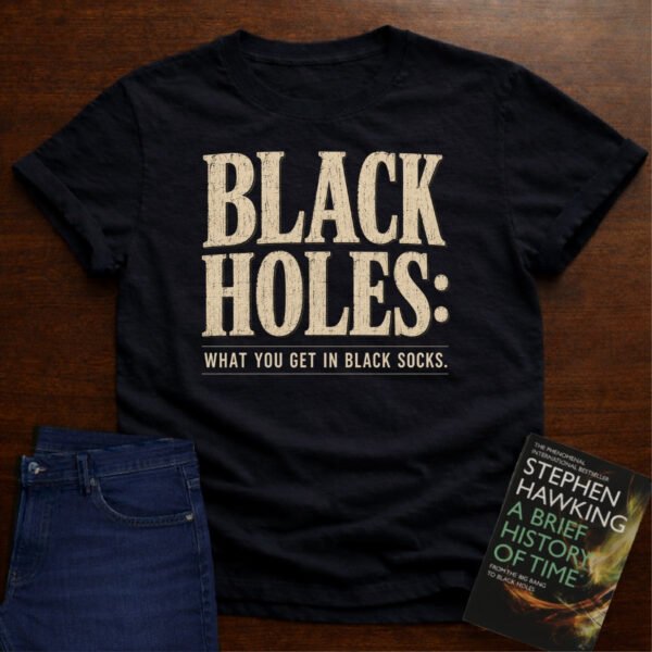 BLACK HOLES: WHAT YOU GET IN BLACK SOCKS. T-SHIRT – Black