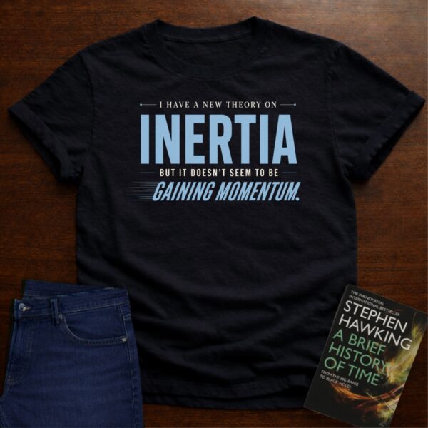 I HAVE A NEW THEORY ON INERTIA, BUT IT DOESN’T SEEM TO BE GAINING MOMENTUM. T-SHIRT – Black